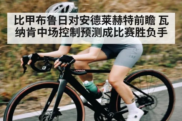 比甲布鲁日对安德莱赫特前瞻 瓦纳肯中场控制预测成比赛胜负手（kaiyun esports）